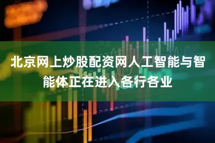 北京网上炒股配资网人工智能与智能体正在进入各行各业