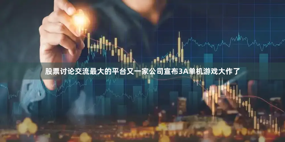 股票讨论交流最大的平台又一家公司宣布3A单机游戏大作了