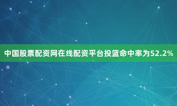 中国股票配资网在线配资平台投篮命中率为52.2%