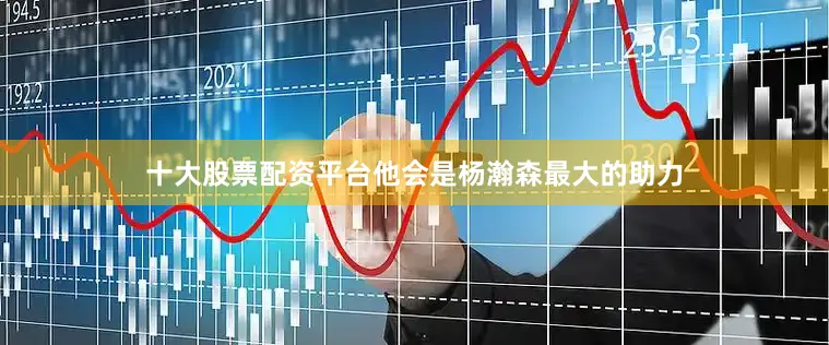 十大股票配资平台他会是杨瀚森最大的助力