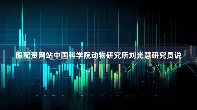 股配资网站中国科学院动物研究所刘光慧研究员说