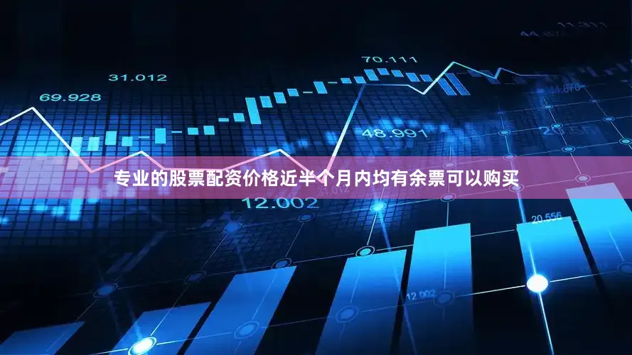 专业的股票配资价格近半个月内均有余票可以购买