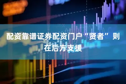配资靠谱证券配资门户“贤者” 则在后方支援