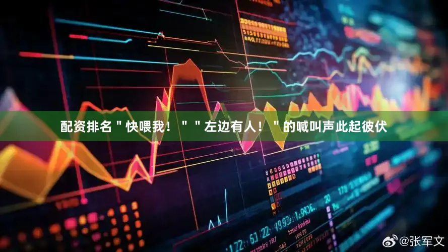 配资排名＂快喂我！＂＂左边有人！＂的喊叫声此起彼伏