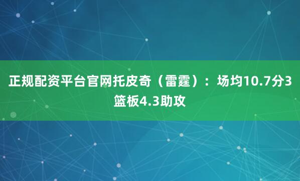 正规配资平台官网托皮奇（雷霆）：场均10.7分3篮板4.3助攻