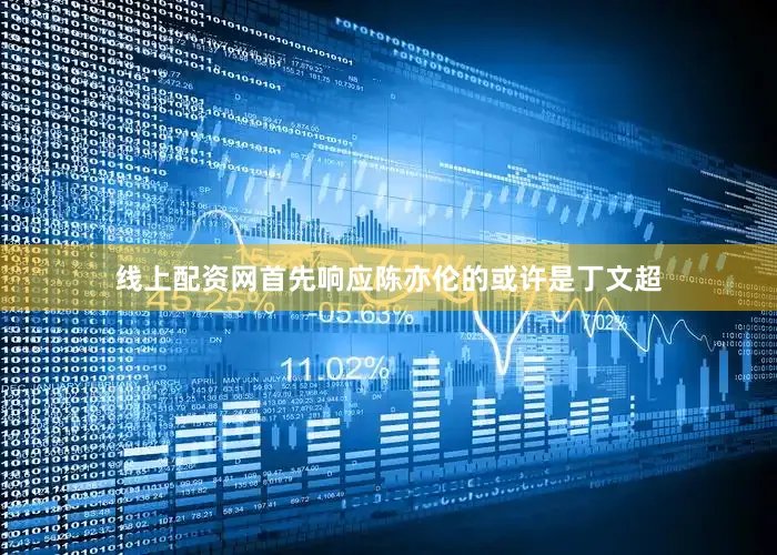 线上配资网首先响应陈亦伦的或许是丁文超