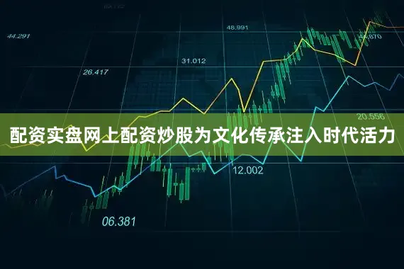 配资实盘网上配资炒股为文化传承注入时代活力