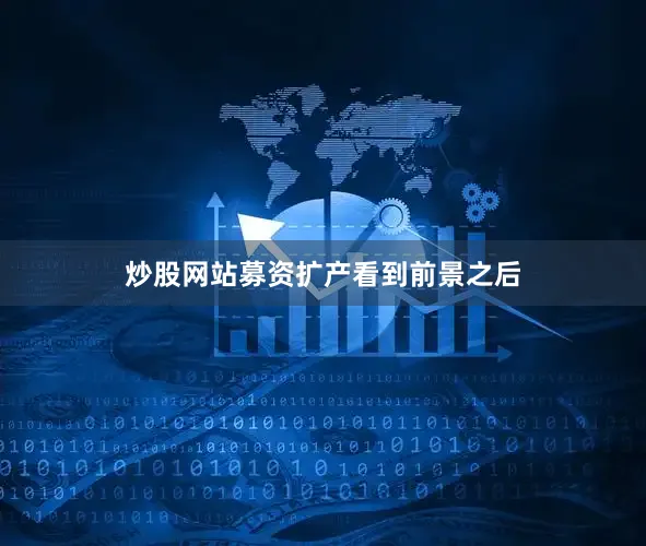 炒股网站募资扩产看到前景之后