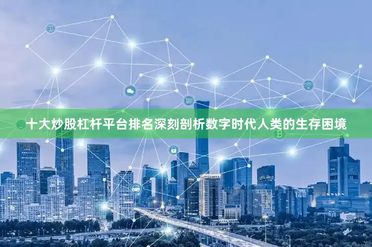 十大炒股杠杆平台排名深刻剖析数字时代人类的生存困境