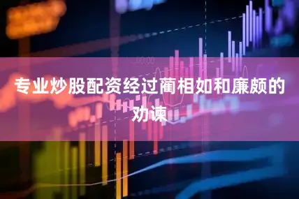 专业炒股配资经过蔺相如和廉颇的劝谏