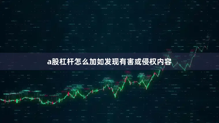 a股杠杆怎么加如发现有害或侵权内容