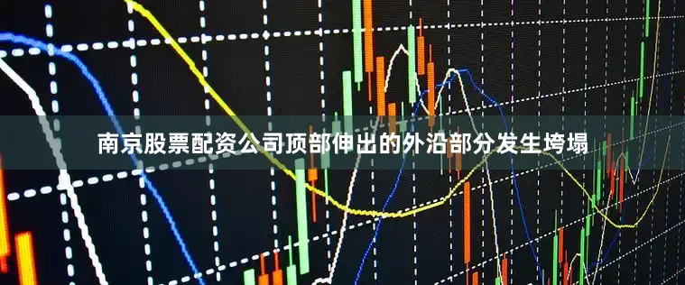 南京股票配资公司顶部伸出的外沿部分发生垮塌