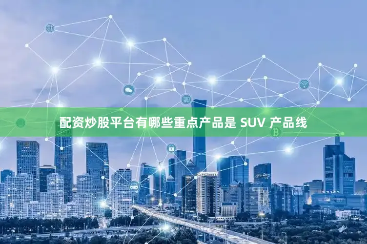 配资炒股平台有哪些重点产品是 SUV 产品线