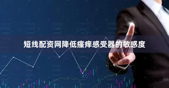 短线配资网降低瘙痒感受器的敏感度
