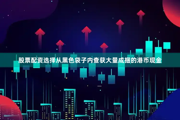 股票配资选择从黑色袋子内查获大量成捆的港币现金