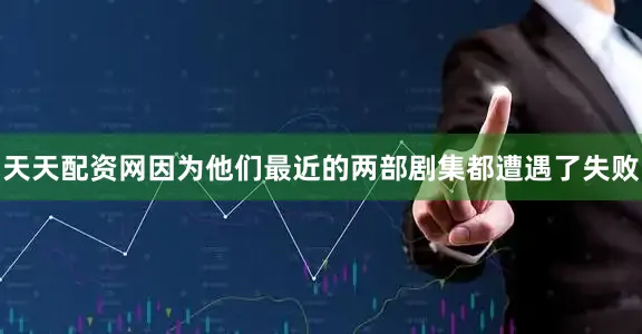 天天配资网因为他们最近的两部剧集都遭遇了失败