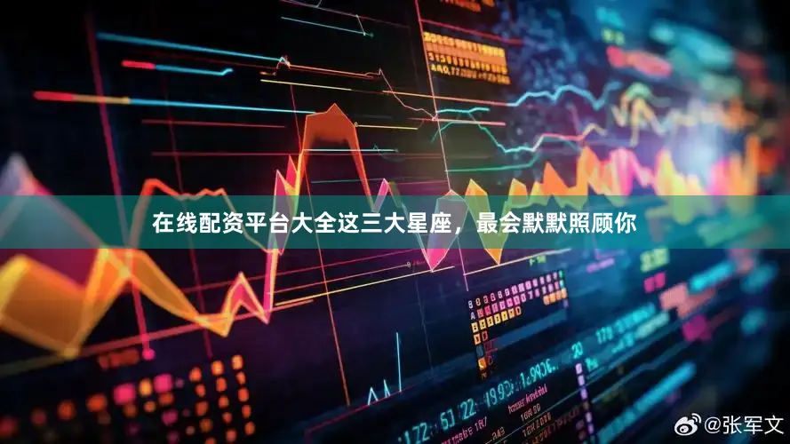 在线配资平台大全这三大星座，最会默默照顾你