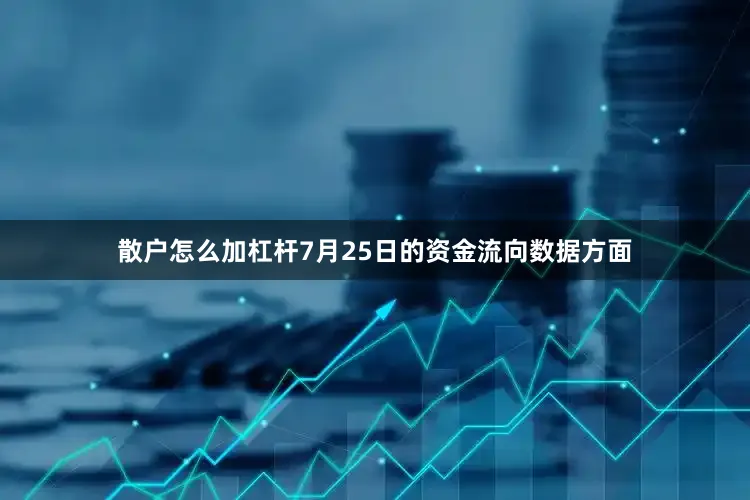 散户怎么加杠杆7月25日的资金流向数据方面