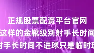 正规股票配资平台官网像克雷桑这样的金靴级别射手长时间不进球只是临时现象