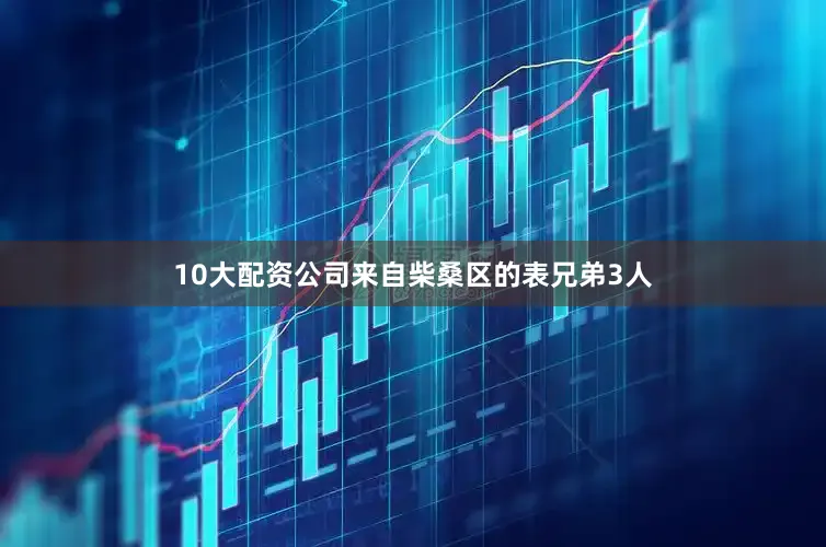 10大配资公司来自柴桑区的表兄弟3人