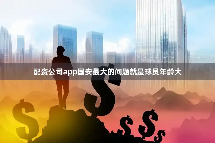 配资公司app国安最大的问题就是球员年龄大