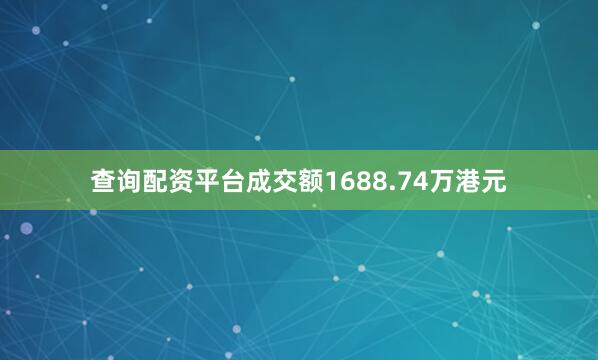 查询配资平台成交额1688.74万港元