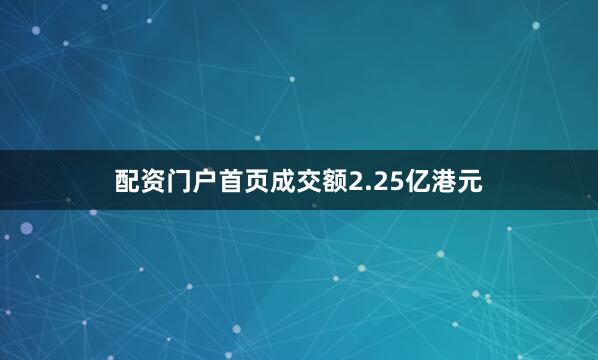 配资门户首页成交额2.25亿港元