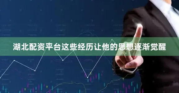 湖北配资平台这些经历让他的思想逐渐觉醒