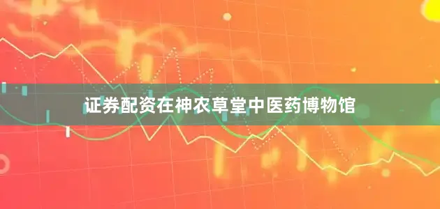 证券配资在神农草堂中医药博物馆