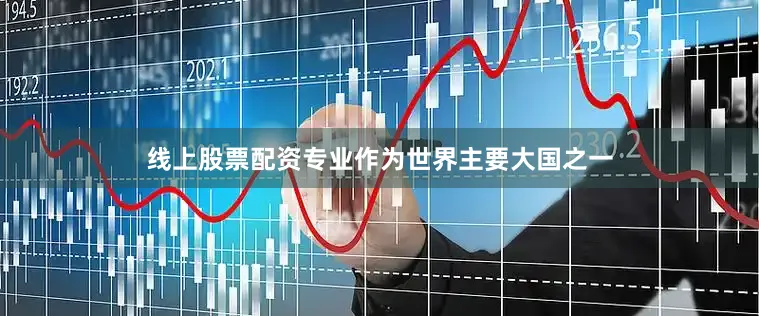 线上股票配资专业作为世界主要大国之一