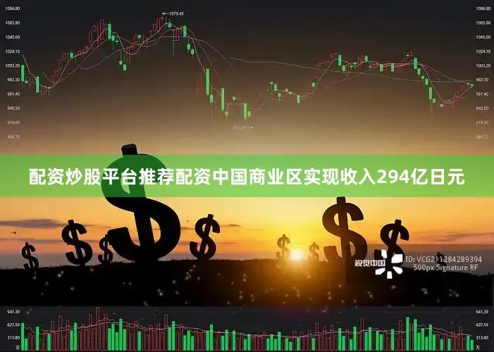 配资炒股平台推荐配资中国商业区实现收入294亿日元