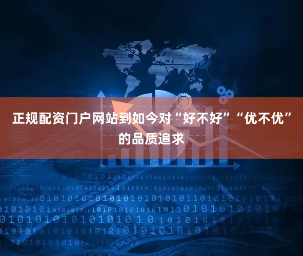 正规配资门户网站到如今对“好不好”“优不优”的品质追求