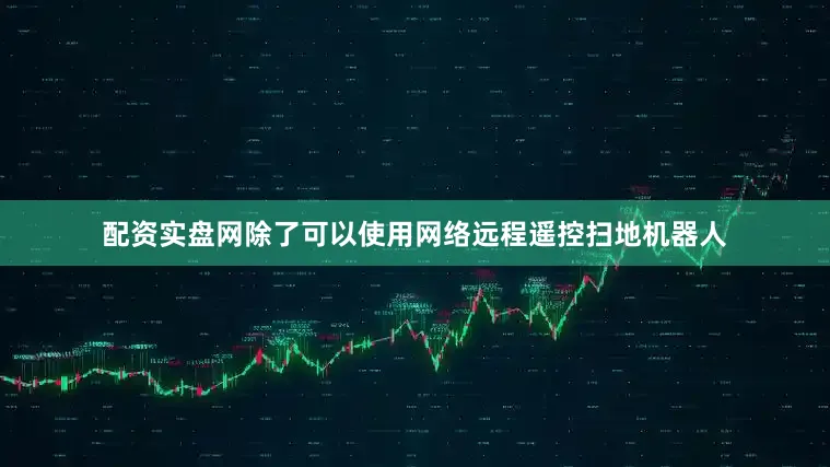 配资实盘网除了可以使用网络远程遥控扫地机器人