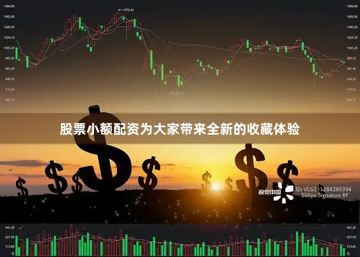 股票小额配资为大家带来全新的收藏体验