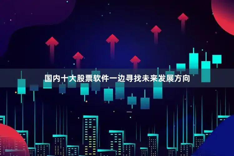 国内十大股票软件一边寻找未来发展方向