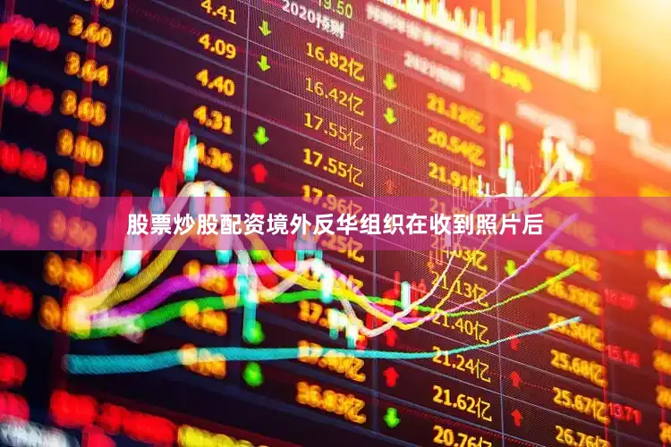股票炒股配资境外反华组织在收到照片后