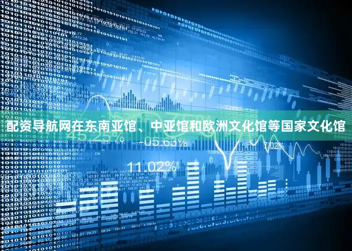 配资导航网在东南亚馆、中亚馆和欧洲文化馆等国家文化馆