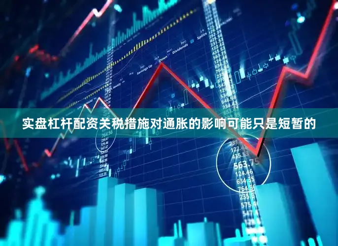实盘杠杆配资关税措施对通胀的影响可能只是短暂的