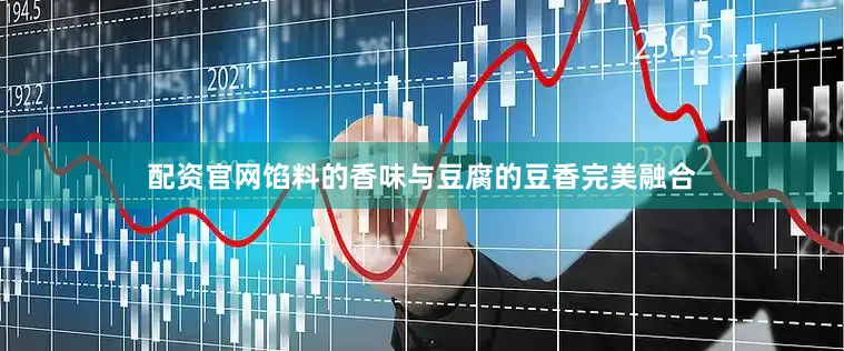 配资官网馅料的香味与豆腐的豆香完美融合