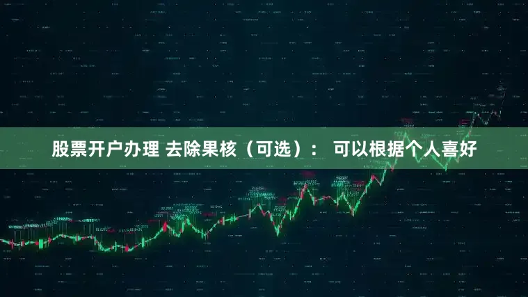 股票开户办理 去除果核（可选）： 可以根据个人喜好