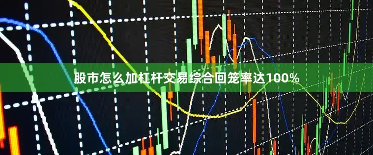股市怎么加杠杆交易综合回笼率达100%