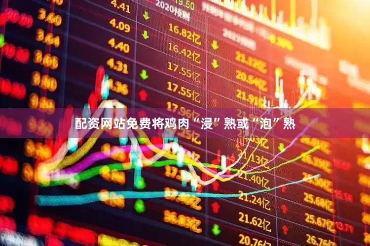 配资网站免费将鸡肉“浸”熟或“泡”熟
