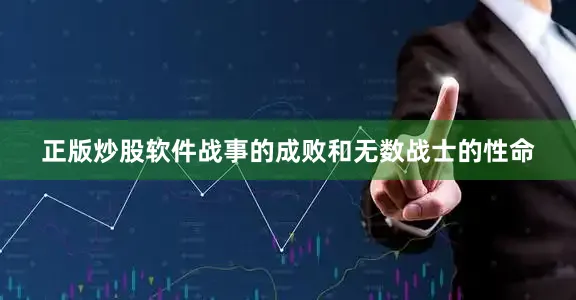 正版炒股软件战事的成败和无数战士的性命