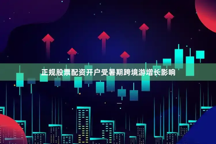 正规股票配资开户受暑期跨境游增长影响