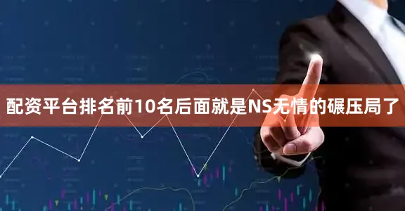 配资平台排名前10名后面就是NS无情的碾压局了