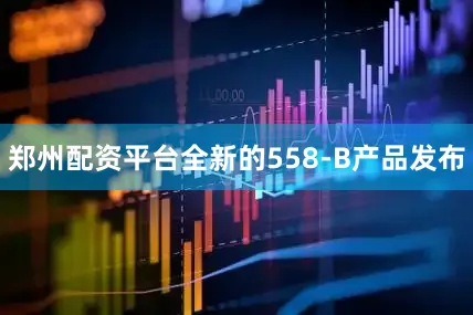 郑州配资平台全新的558-B产品发布