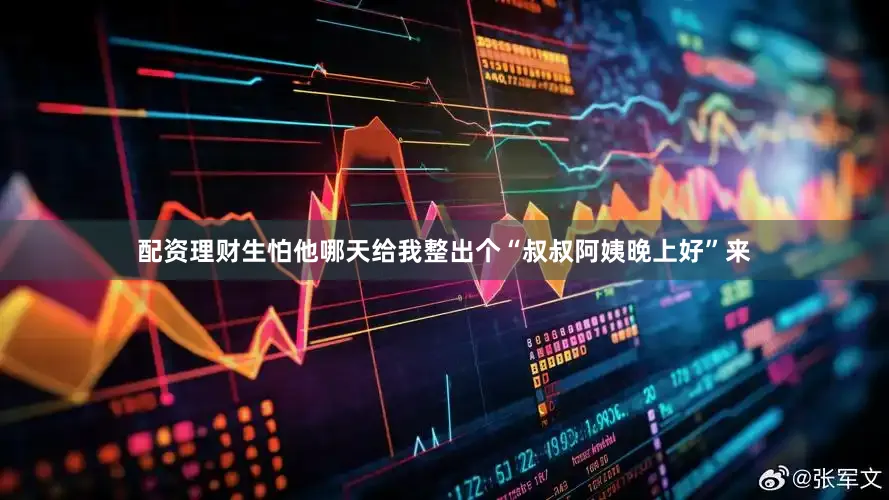 配资理财生怕他哪天给我整出个“叔叔阿姨晚上好”来