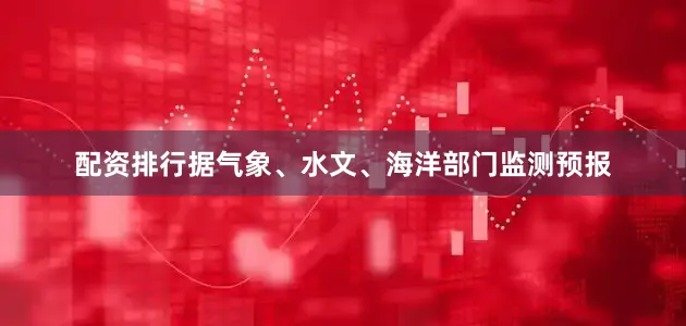 配资排行据气象、水文、海洋部门监测预报