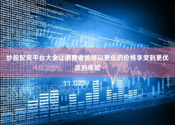炒股配资平台大全让消费者能够以更低的价格享受到更优质的体验