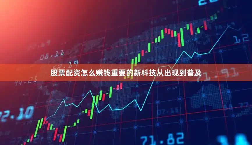 股票配资怎么赚钱重要的新科技从出现到普及